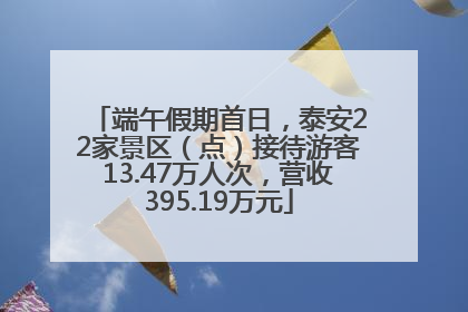 端午假期首日，泰安22家景区（点）接待游客13.47万人次，营收395.19万元