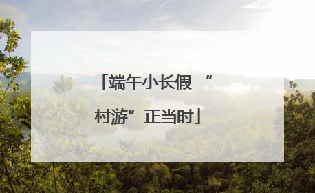 端午小长假 “村游”正当时