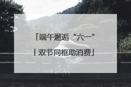 端午邂逅“六一”丨双节同框助消费