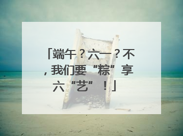 端午？六一？不，我们要“粽”享六“艺”！