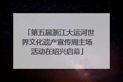 第五届浙江大运河世界文化遗产宣传周主场活动在绍兴启幕
