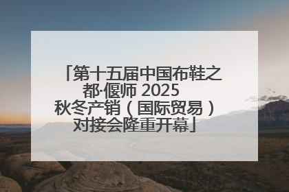 第十五届中国布鞋之都·偃师 2025 秋冬产销（国际贸易）对接会隆重开幕