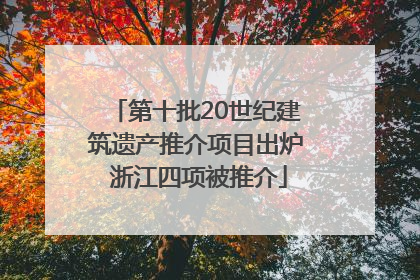 第十批20世纪建筑遗产推介项目出炉 浙江四项被推介