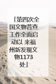 第四次全国文物普查工作全面启动以 来福州新发现文物1173处
