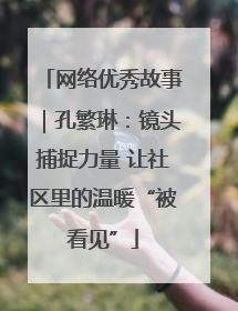 网络优秀故事｜孔繁琳：镜头捕捉力量 让社区里的温暖“被看见”