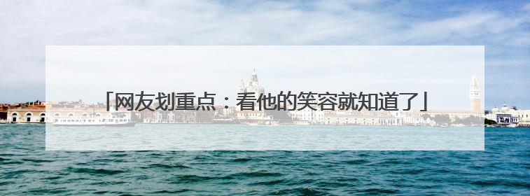 网友划重点：看他的笑容就知道了