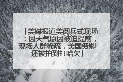 美媒报道美阅兵式现场：因天气原因被迫提前，现场人群稀疏，美国务卿还被拍到打哈欠