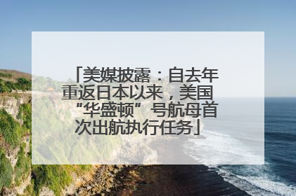 美媒披露：自去年重返日本以来，美国“华盛顿”号航母首次出航执行任务