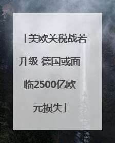美欧关税战若升级 德国或面临2500亿欧元损失
