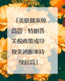 美联储系统高管：特朗普关税政策或导致美通胀率持续居高