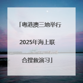 粤港澳三地举行2025年海上联合搜救演习