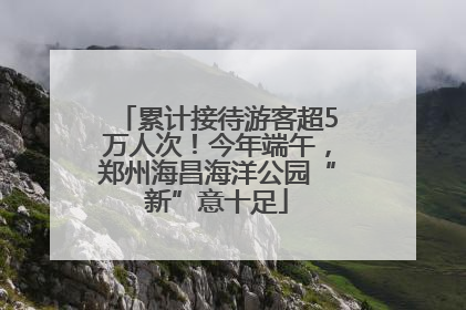 累计接待游客超5万人次！今年端午，郑州海昌海洋公园“新”意十足