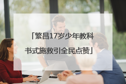 繁昌17岁少年教科书式施救引全民点赞