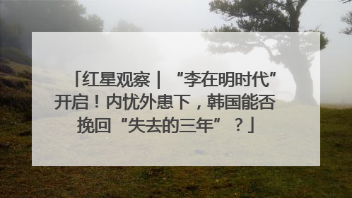 红星观察｜“李在明时代”开启！内忧外患下，韩国能否挽回“失去的三年”？