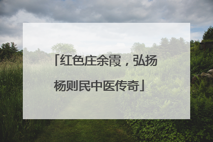 红色庄余霞，弘扬杨则民中医传奇