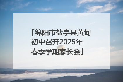 绵阳市盐亭县黄甸初中召开2025年春季学期家长会