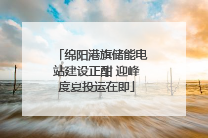 绵阳港旗储能电站建设正酣 迎峰度夏投运在即