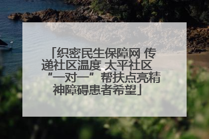 织密民生保障网 传递社区温度 太平社区“一对一”帮扶点亮精神障碍患者希望