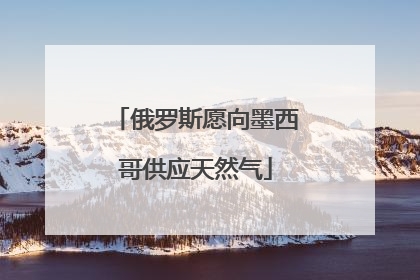 俄罗斯愿向墨西哥供应天然气