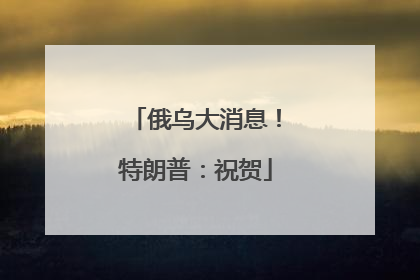 俄乌大消息！特朗普：祝贺