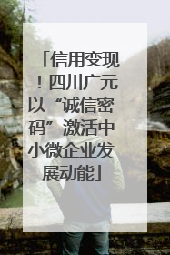 信用变现！四川广元以“诚信密码”激活中小微企业发展动能