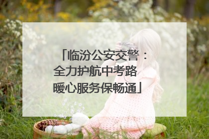 临汾公安交警：全力护航中考路 暖心服务保畅通