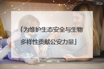 为维护生态安全与生物多样性贡献公安力量