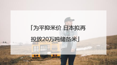 为平抑米价 日本拟再投放20万吨储备米