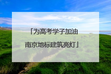 为高考学子加油 南京地标建筑亮灯