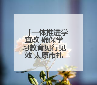 一体推进学查改 确保学习教育见行见效 太原市扎实开展学习教育