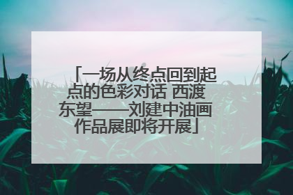 一场从终点回到起点的色彩对话 西渡东望——刘建中油画作品展即将开展