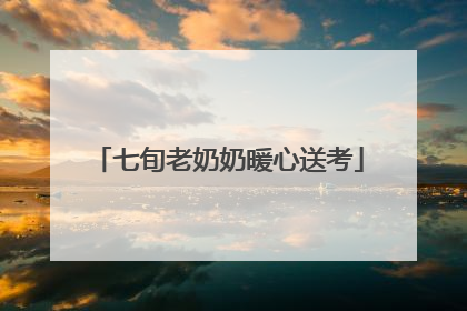 七旬老奶奶暖心送考