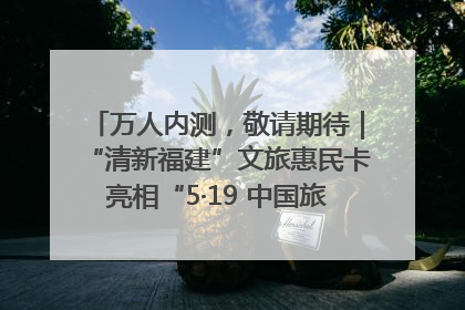 万人内测，敬请期待｜“清新福建”文旅惠民卡亮相“5·19 中国旅游日”福建分会场