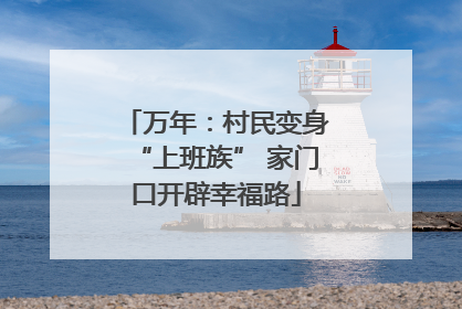 万年：村民变身“上班族” 家门口开辟幸福路