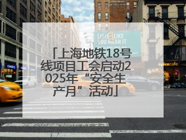 上海地铁18号线项目工会启动2025年“安全生产月”活动