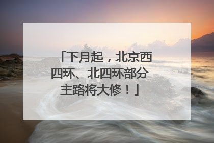 下月起，北京西四环、北四环部分主路将大修！