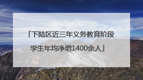 下陆区近三年义务教育阶段学生年均净增1400余人