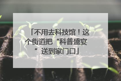 不用去科技馆！这个街道把“科普盛宴”送到家门口