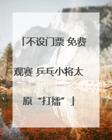 不设门票 免费观赛 乒乓小将太原“打擂”