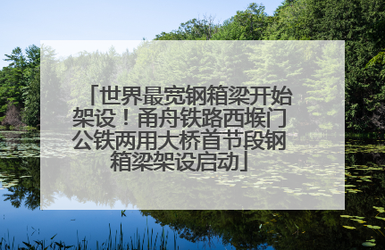 世界最宽钢箱梁开始架设！甬舟铁路西堠门公铁两用大桥首节段钢箱梁架设启动