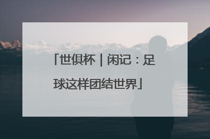 世俱杯｜闲记：足球这样团结世界