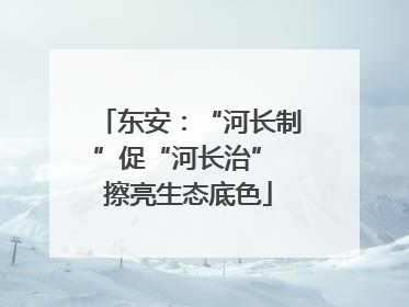东安：“河长制”促“河长治” 擦亮生态底色