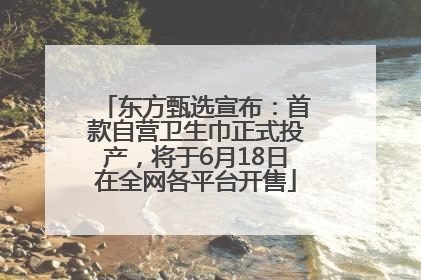 东方甄选宣布：首款自营卫生巾正式投产，将于6月18日在全网各平台开售