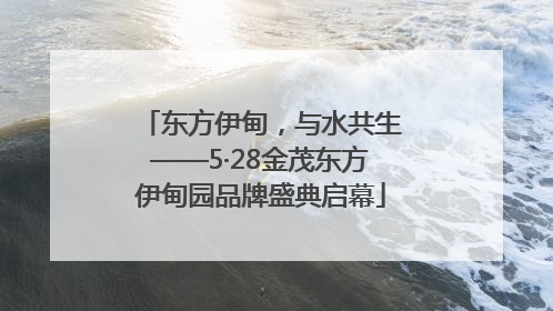 东方伊甸，与水共生——5·28金茂东方伊甸园品牌盛典启幕