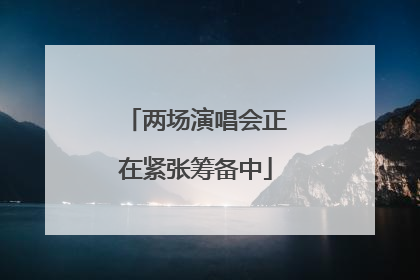 两场演唱会正在紧张筹备中