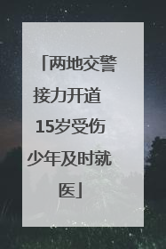 两地交警接力开道 15岁受伤少年及时就医