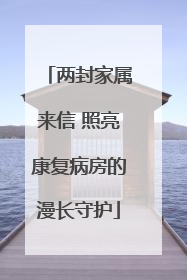 两封家属来信 照亮康复病房的漫长守护