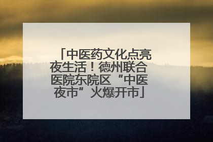 中医药文化点亮夜生活！德州联合医院东院区“中医夜市”火爆开市