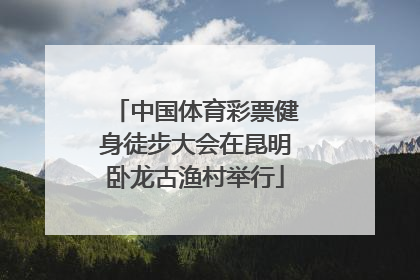 中国体育彩票健身徒步大会在昆明卧龙古渔村举行