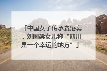 中国女子传承赛落幕，刘国梁女儿称“四川是一个幸运的地方”